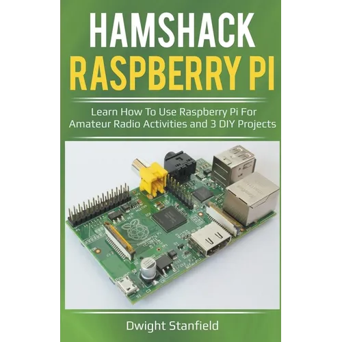 Hamshack Raspberry Pi: Learn How To Use Raspberry Pi For Amateur Radio Activities And 3 DIY Projects