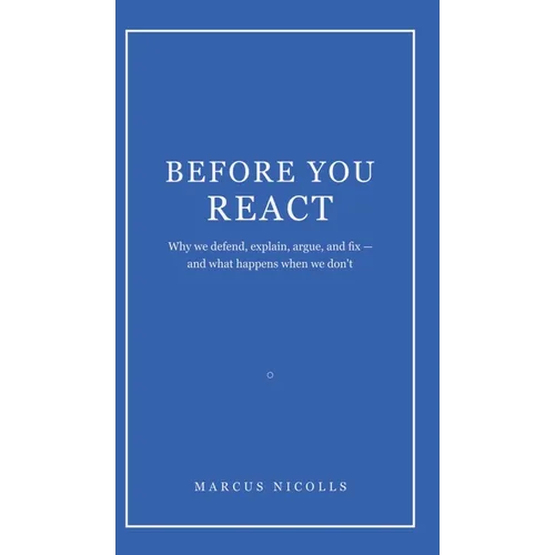 Before You React: Why we defend, explain, argue, and fix -- and what happens when we don't