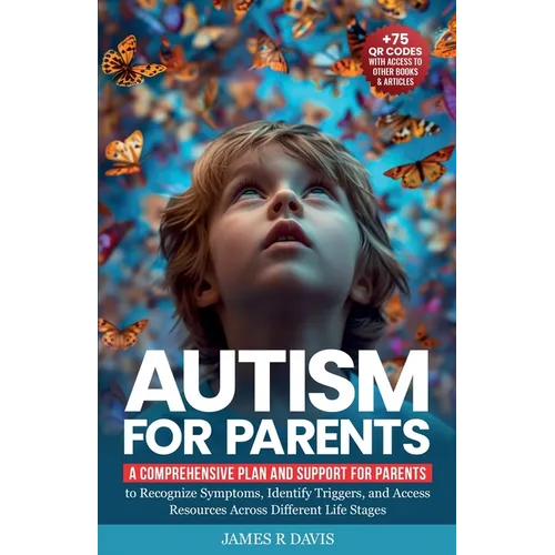 Autism for Parents: A Comprehensive Plan and Support for Parents to Recognize Symptoms, Identify Triggers, and Access Resources across Different Life