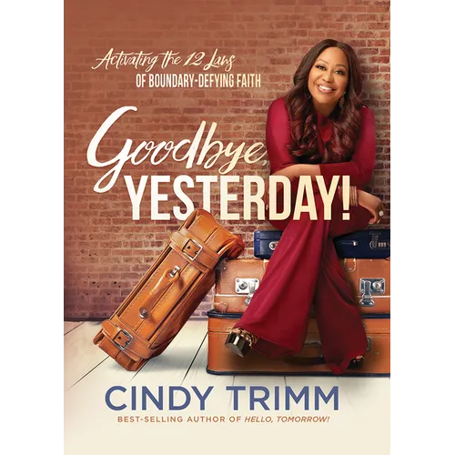 Goodbye, Yesterday!: Activating the 12 Laws of Boundary-Defying Faith