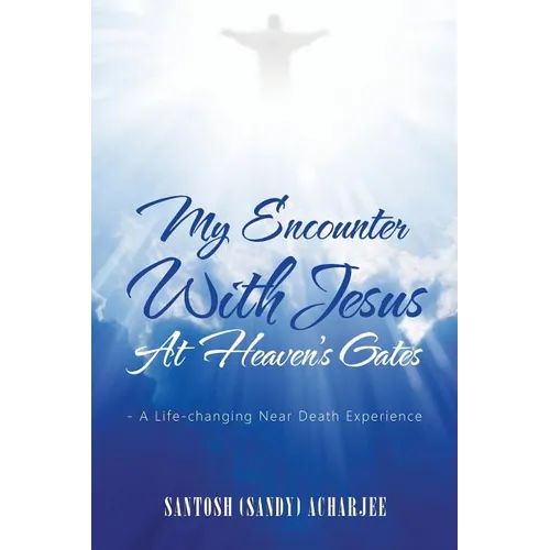 My Encounter with Jesus at Heaven's Gates: - A Life-Changing Near Death Experience