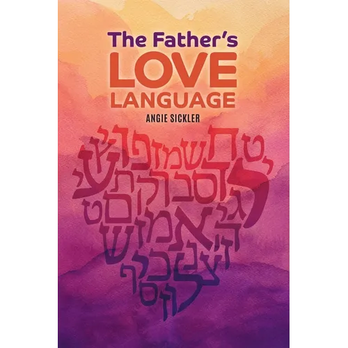 The Father's Love Language: Discovering the Depth of Yahweh Hidden in the Hebrew Language
