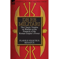 De Re Militari (Concerning Military Affairs): the Classic Treatise on Warfare at the Pinnacle of the Roman Empire's Power