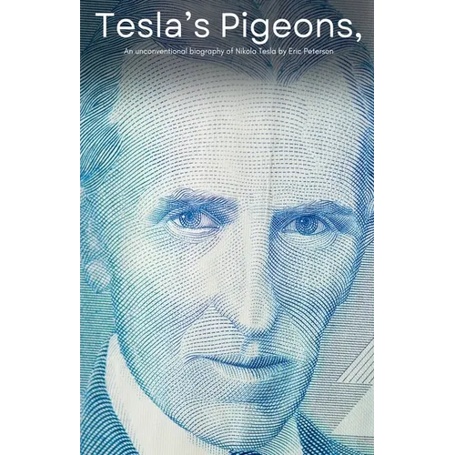 Tesla's Pigeons, An unconventional biography of Nikola Tesla