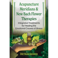 Acupuncture Meridians and New Bach Flower Therapies: Integrated Treatments for Healing the Emotional Causes of Illness