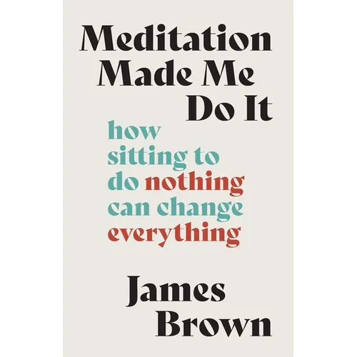 Meditation Made Me Do It: How Sitting to Do Nothing Can Change Everything