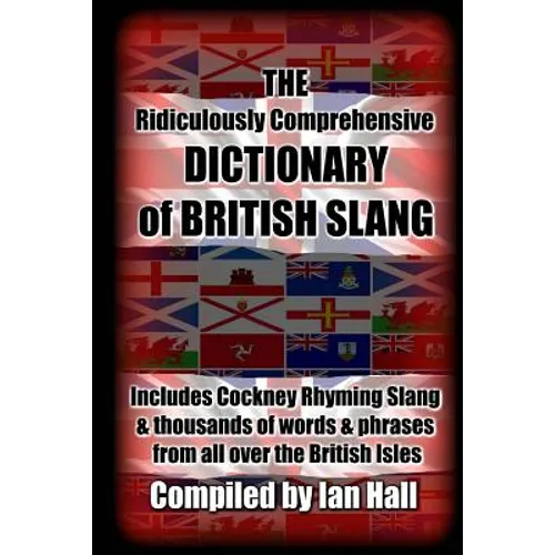 The Ridiculously Comprehensive Dictionary of British Slang: Includes Cockney Rhyming Slang