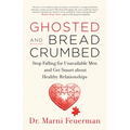 Ghosted and Breadcrumbed: Stop Falling for Unavailable Men and Get Smart about Healthy Relationships