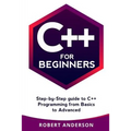 C++ for Beginners: Step-By-Step Guide to C++ Programming from Basics to Advanced