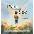 I Wish You Could See - A Must-Have Book for Every Child Who Has Lost Someone They Love