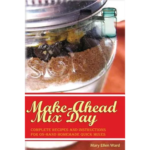 Make-Ahead Mix Day: Complete Recipes and Instructions for On-Hand Homemade Quick Mixes