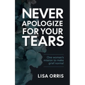 Never Apologize for Your Tears: One Woman's Mission to Make Grief Normal
