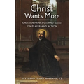 Christ Wants More: Ignatian Principles and Ideals on Prayer and Action
