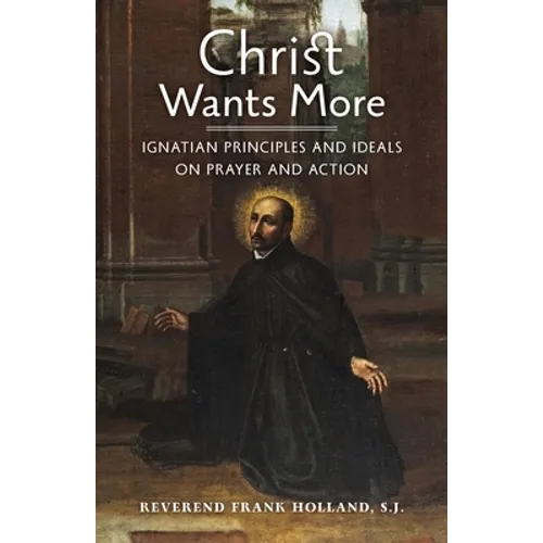 Christ Wants More: Ignatian Principles and Ideals on Prayer and Action