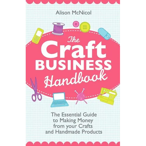 The Craft Business Handbook: The Essential Guide to Making Money from Your Crafts and Handmade Products