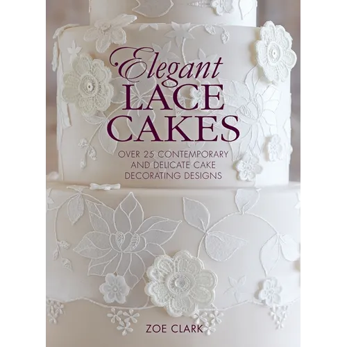 Elegant Lace Cakes: Over 25 contemporary and delicate cake decorating designs