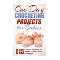 One Day Crocheting Projects for Babies: Over 15 Crochet Projects for babies to Play, Wear & Snuggle