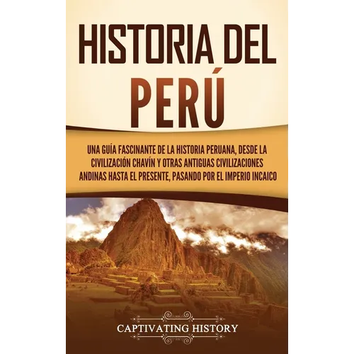 Historia del Perú: Una guía fascinante de la historia peruana, desde la civilización chavín y otras antiguas civilizaciones andinas hasta el presente,