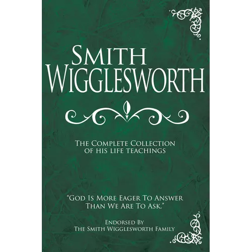 Smith Wigglesworth: The Complete Collection of His Life Teachings