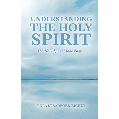 Understanding the Holy Spirit: The Holy Spirit Made Easy