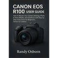 Canon EOS R100 User Guide: How To Master Your Camera Settings, Photo & Video Modes, and Autofocus with Step-by-Step Instructions for Beginners, Senior