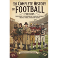 The Complete History of Football For Kids: From Origins To The Modern Day American Football's Greatest Stories, Players and Coaches