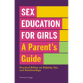 Sex Education for Girls: A Parent's Guide: Practical Advice on Puberty, Sex, and Relationships