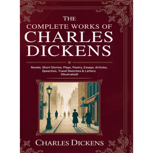 The Complete Works of Charles Dickens: Novels, Short Stories, Plays, Poetry, Essays, Articles, Speeches, Travel Sketches & Letters (Illustrated): Nove