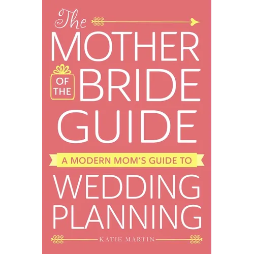The Mother of the Bride Guide: A Modern Mom's Guide to Wedding Planning