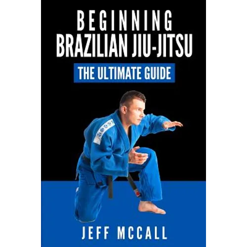 Brazilian Jiu Jitsu: The Ultimate Guide to Beginning BJJ