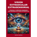 Vision Extraocular Extrasensorial: Tecnicas y ejercicios avanzados para desarrollar vision extraocular.