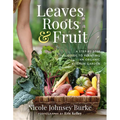 Leaves, Roots & Fruit: A Step-By-Step Guide to Planting an Organic Kitchen Garden
