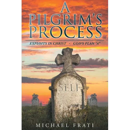 A Pilgrim's Process: EXPLOITS in CHRIST - GOD'S Plan "A"