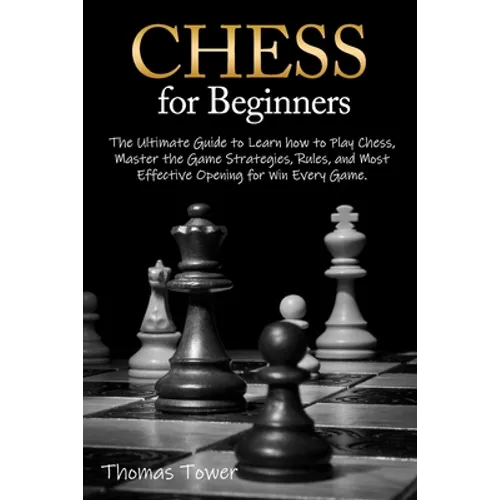 Chess for Beginners: The Ultimate Guide to Learn How to Play Chess, Master the Game Strategies, Rules, and Most Effective Opening for Win Every Game.