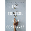 del Control a la Confianza: Sé Libre del Temor Y La Inseguridad Al Rendirte a Dios