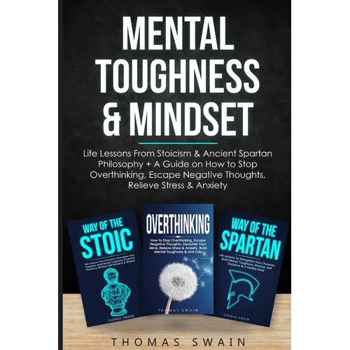 Mental Toughness & Mindset: Life Lessons From Stoicism & Ancient Spartan Philosophy + A Guide on How to Stop Overthinking, Escape Negative Thoughts, R