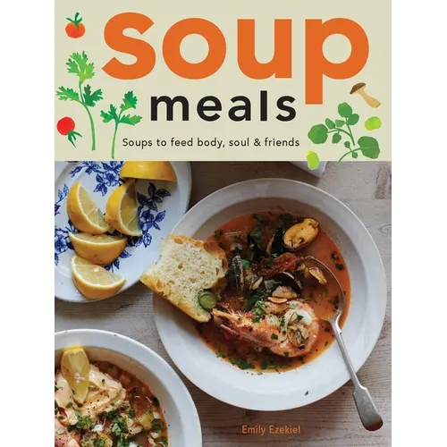 Soup Meals: Soups to Feed Body, Soul & Friends