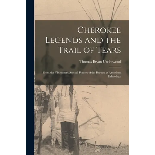 Cherokee Legends and the Trail of Tears: From the Nineteenth Annual Report of the Bureau of American Ethnology