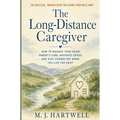 The Long-Distance Caregiver: How to Manage Your Aging Parent's Care, Navigate Crises, and Stay Connected When You Live Far Away