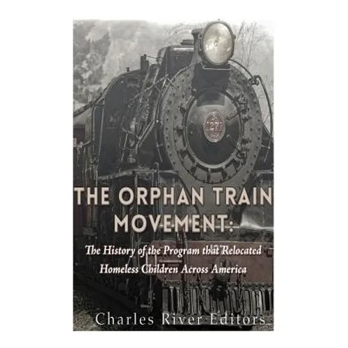 The Orphan Train Movement: The History of the Program that Relocated Homeless Children Across America