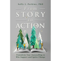 From Story to Action: Transform Your Storytelling to Win Support and Ignite Change