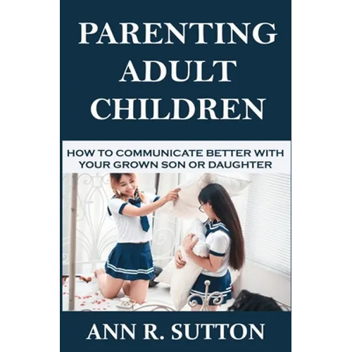 Parenting Adult Children: How to Communicate Better with Your Grown Son or Daughter