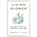 Living Slower: Simple Ideas to Eliminate Excess and Make Time for What Matters