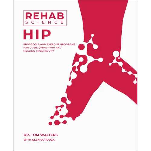 Rehab Science: Hip: Protocols and Exercise Programs for Overcoming Pain and Healing from Injury