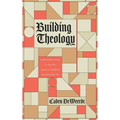 Building Theology: Constructing a Faith That's Worth Believing In