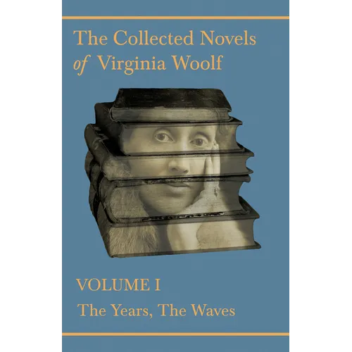 The Collected Novels of Virginia Woolf - Volume I - The Years, The Waves