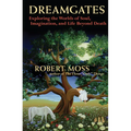 Dreamgates: Exploring the Worlds of Soul, Imagination, and Life Beyond Death