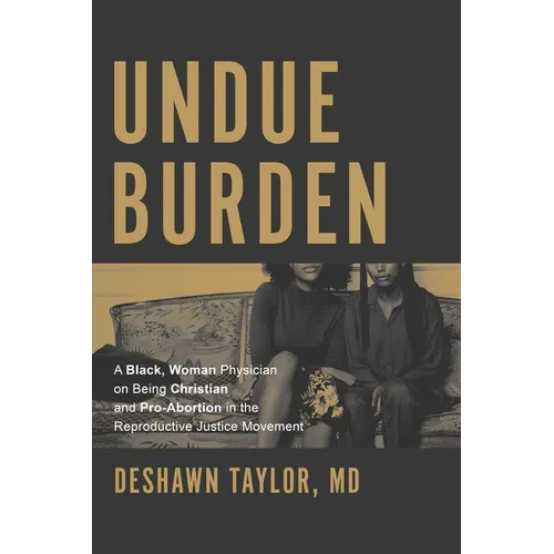 Undue Burden: A Black, Woman Physician on Being Christian and Pro-Abortion in the Reproductive Justice Movement